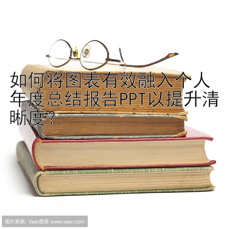 如何将图表有效融入个人年度总结报告PPT以提升清晰度？