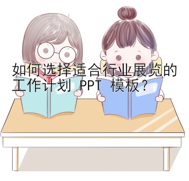 如何选择适合行业展览的工作计划 PPT 模板？