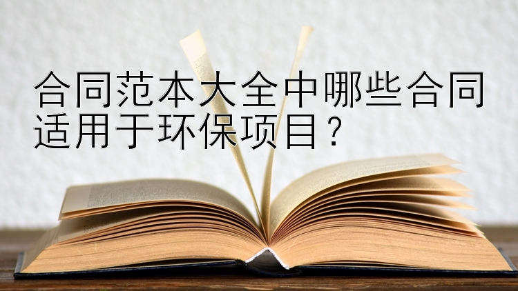 合同范本大全中哪些合同适用于环保项目？