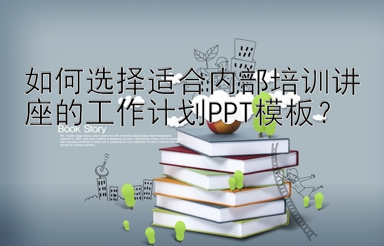 如何选择适合内部培训讲座的工作计划PPT模板？