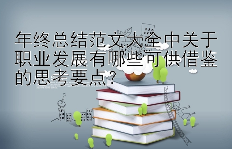 年终总结范文大全中关于职业发展有哪些可供借鉴的思考要点？