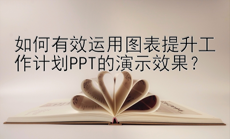 如何有效运用图表提升工作计划PPT的演示效果？