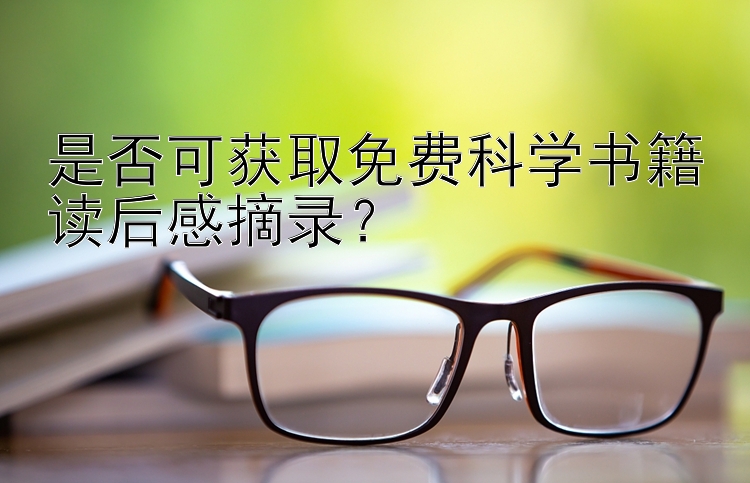 是否可获取免费科学书籍读后感摘录？