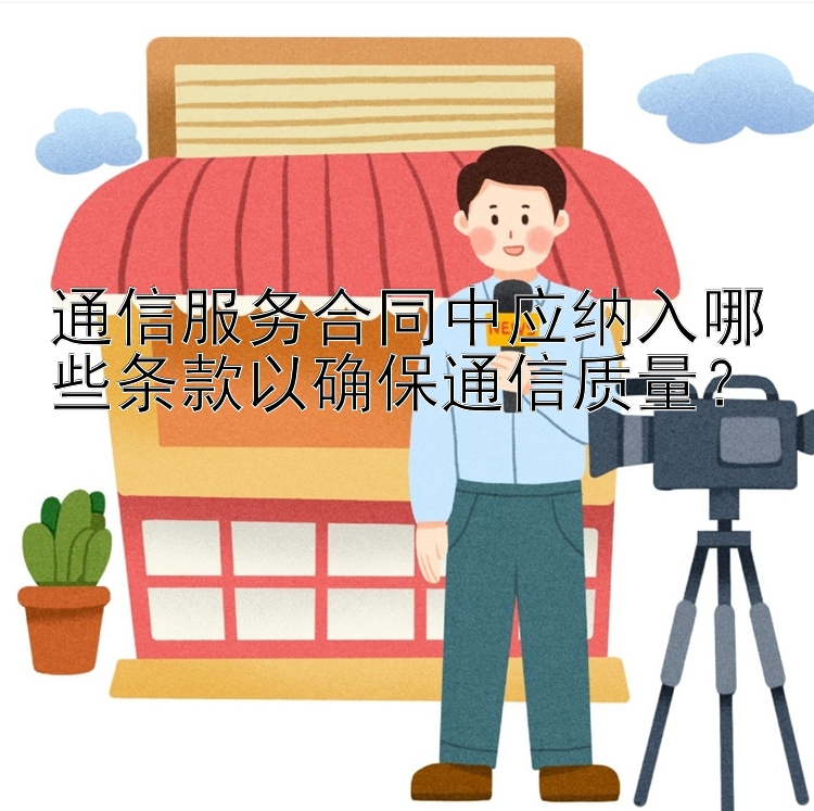 通信服务合同中应纳入哪些条款以确保通信质量？