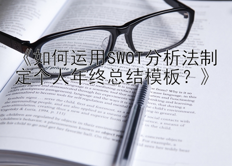 《如何运用SWOT分析法制定个人年终总结模板？》