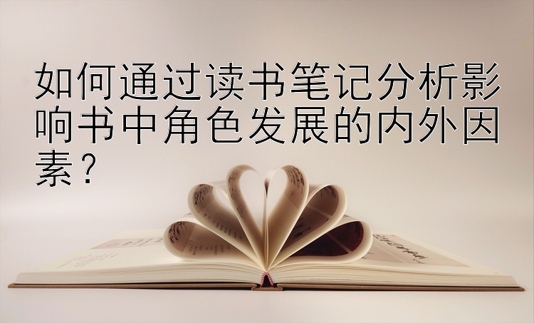 如何通过读书笔记分析影响书中角色发展的内外因素？