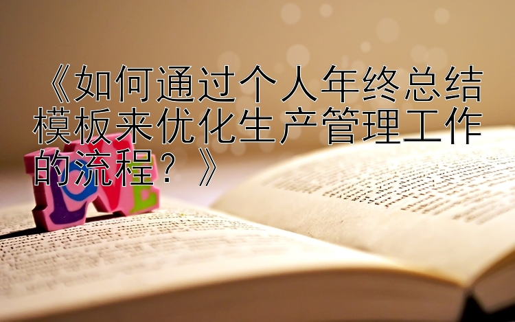 《如何通过个人年终总结模板来优化生产管理工作的流程？》