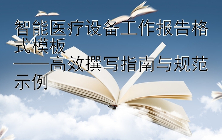 智能医疗设备工作报告格式模板  
——高效撰写指南与规范示例