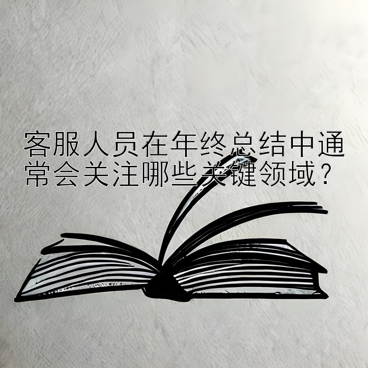 客服人员在年终总结中通常会关注哪些关键领域？