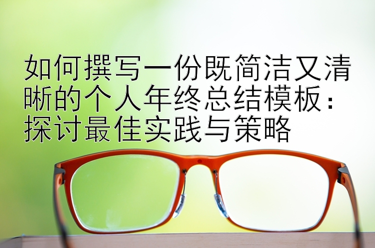 如何撰写一份既简洁又清晰的个人年终总结模板：探讨最佳实践与策略