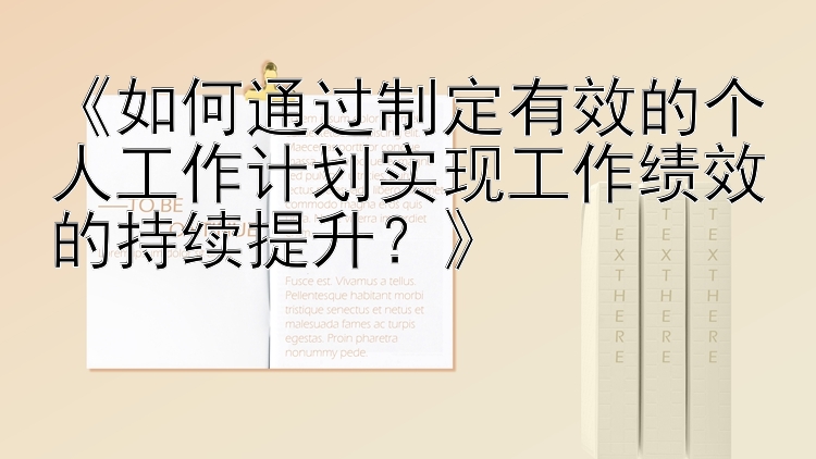 《如何通过制定有效的个人工作计划实现工作绩效的持续提升？》