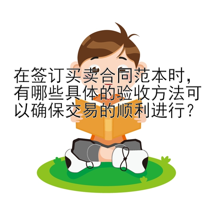 在签订买卖合同范本时，有哪些具体的验收方法可以确保交易的顺利进行？