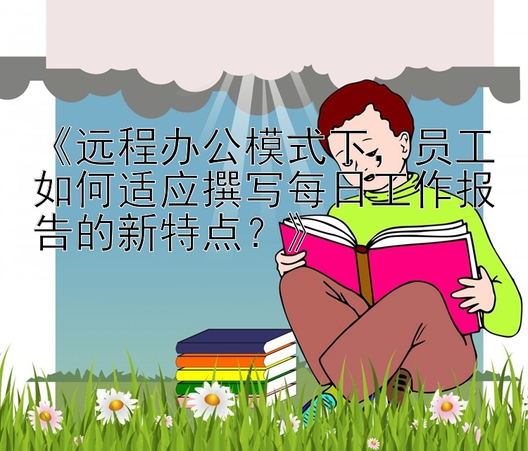 《远程办公模式下，员工如何适应撰写每日工作报告的新特点？》