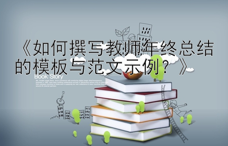 《如何撰写教师年终总结的模板与范文示例？》