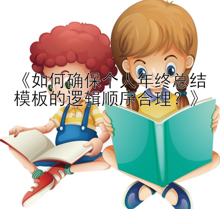 《如何确保个人年终总结模板的逻辑顺序合理？》