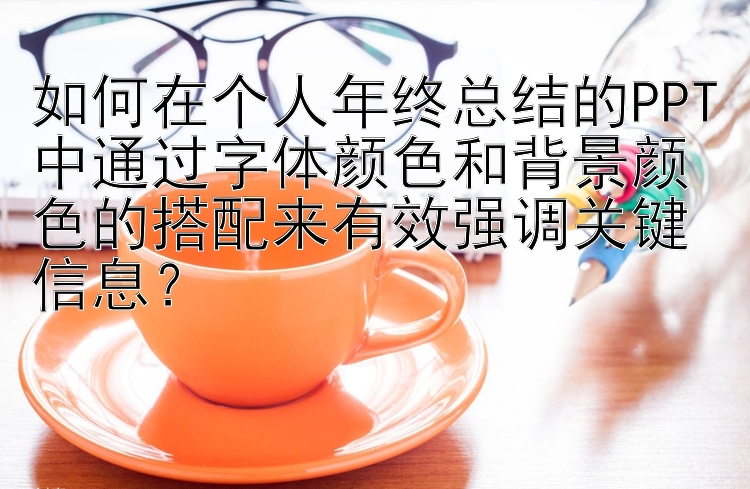 如何在个人年终总结的PPT中通过字体颜色和背景颜色的搭配来有效强调关键信息？