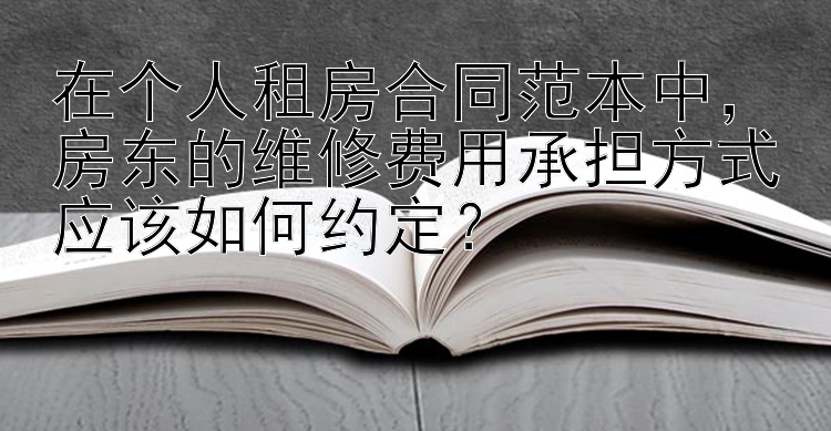 在个人租房合同范本中，一分快三怎么稳定盈利 房东的维修费用承担方式应该如何约定？