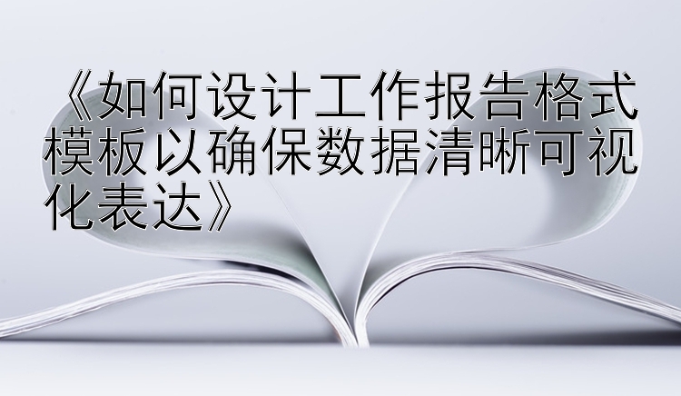 《如何设计工作报告格式模板以确保数据清晰可视化表达》