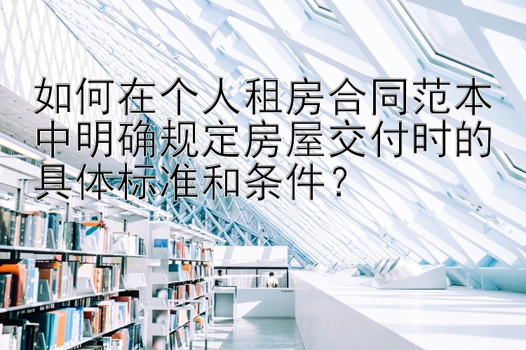 如何在个人租房合同范本中明确规定房屋交付时的具体标准和条件？