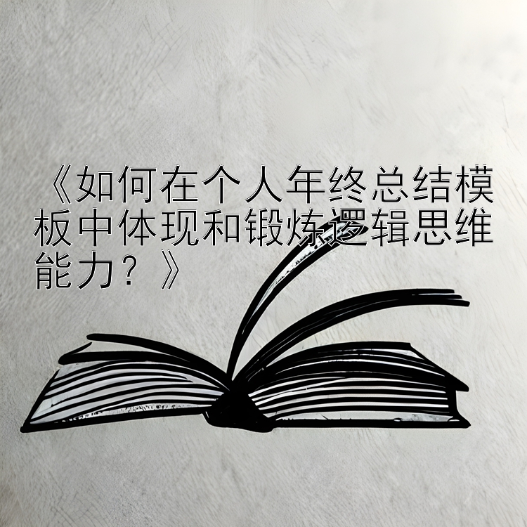 《如何在个人年终总结模板中体现和锻炼逻辑思维能力？》