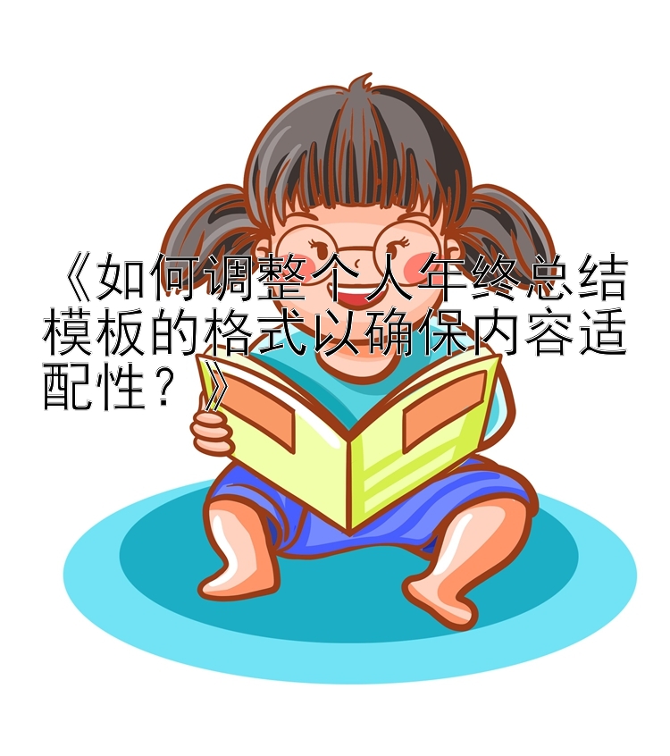 《如何调整个人年终总结模板的格式以确保内容适配性？》