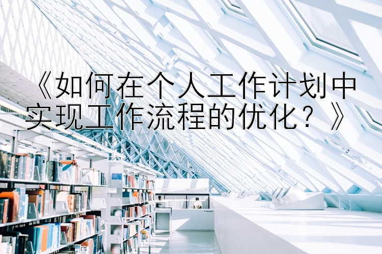 大发最牛回血导师《如何在个人工作计划中实现工作流程的优化？》