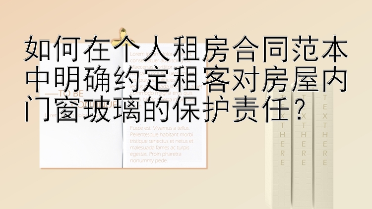 如何在个人租房合同范本中明确约定租客对房屋内门窗玻璃的保护责任？